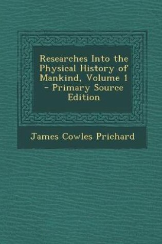 Cover of Researches Into the Physical History of Mankind, Volume 1 - Primary Source Edition