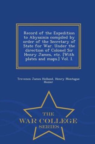 Cover of Record of the Expedition to Abyssinia Compiled by Order of the Secretary of State for War. Under the Direction of Colonel Sir Henry James, Etc. [With Plates and Maps.] Vol. I. - War College Series