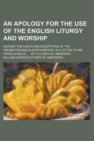 Cover of An Apology for the Use of the English Liturgy and Worship; Against the Cavils and Exceptions of the Presbyterians in North-Britain in a Letter to Mr. Francis Melvil, by a Citizen of Aberdeen