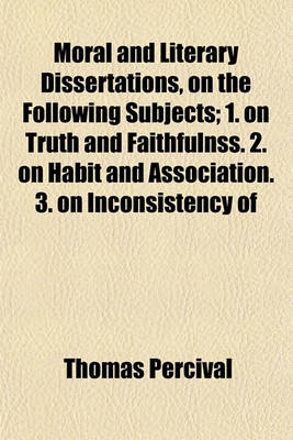 Book cover for Moral and Literary Dissertations, on the Following Subjects; 1. on Truth and Faithfulnss. 2. on Habit and Association. 3. on Inconsistency of