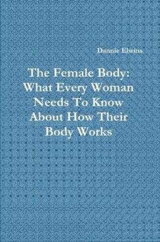 Cover of The Female Body: What Every Woman Needs To Know About How Their Body Works