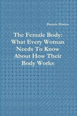 Book cover for The Female Body: What Every Woman Needs To Know About How Their Body Works