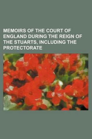 Cover of Memoirs of the Court of England During the Reign of the Stuarts, Including the Protectorate (Volume 3)