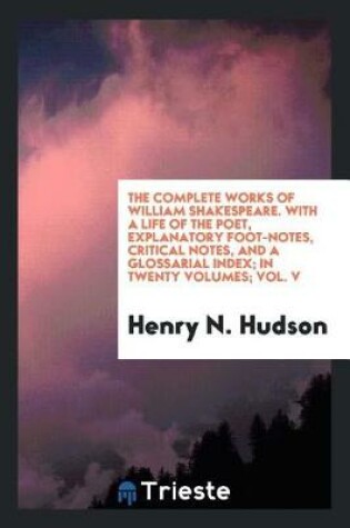 Cover of The Complete Works of William Shakespeare. with a Life of the Poet, Explanatory Foot-Notes, Critical Notes, and a Glossarial Index; In Twenty Volumes; Vol. V