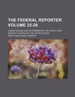 Book cover for The Federal Reporter Volume 25-26; Cases Argued and Determined in the Circuit and District Courts of the United States