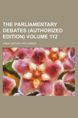 Cover of The Parliamentary Debates (Authorized Edition) Volume 112