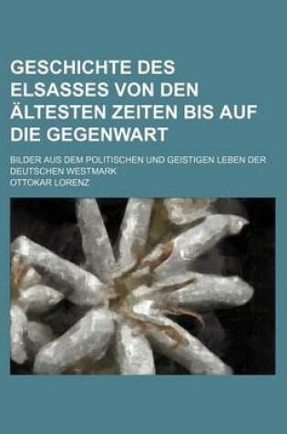 Cover of Geschichte Des Elsasses, Von Den Altesten Zeiten Bis Auf Die Gegenwart; Bilder Aus Dem Politischen Und Geistigen Leben Der Deutschen Westmark