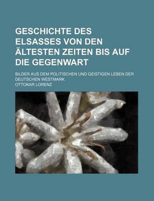 Book cover for Geschichte Des Elsasses, Von Den Altesten Zeiten Bis Auf Die Gegenwart; Bilder Aus Dem Politischen Und Geistigen Leben Der Deutschen Westmark