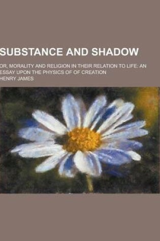 Cover of Substance and Shadow; Or, Morality and Religion in Their Relation to Life