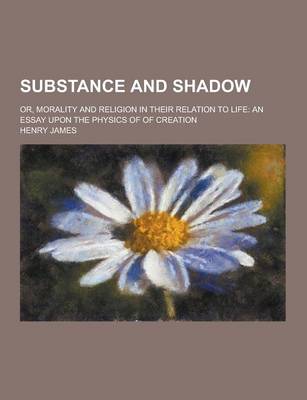 Book cover for Substance and Shadow; Or, Morality and Religion in Their Relation to Life