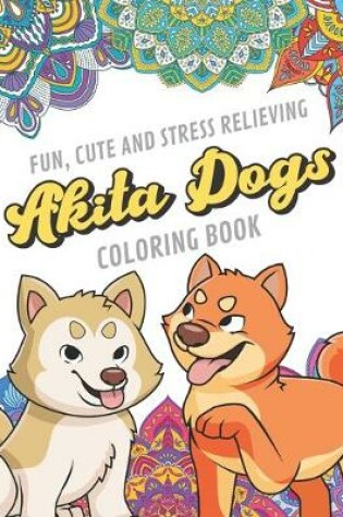 Cover of Fun Cute And Stress Relieving Akita Dogs Coloring Book