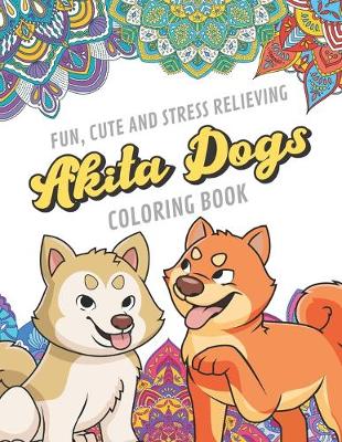 Book cover for Fun Cute And Stress Relieving Akita Dogs Coloring Book