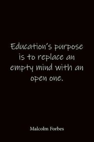 Cover of Education's purpose is to replace an empty mind with an open one. Malcolm Forbes