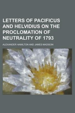 Cover of Letters of Pacificus and Helvidius on the Proclomation of Neletters of Pacificus and Helvidius on the Proclomation of Neutrality of 1793 Utrality of 1