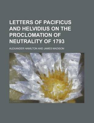 Book cover for Letters of Pacificus and Helvidius on the Proclomation of Neletters of Pacificus and Helvidius on the Proclomation of Neutrality of 1793 Utrality of 1