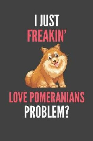 Cover of I Just Freakin' Love Pomeranians