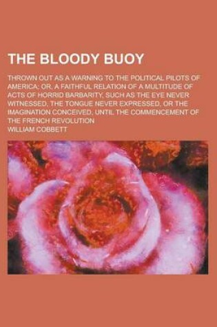Cover of The Bloody Buoy; Thrown Out as a Warning to the Political Pilots of America; Or, a Faithful Relation of a Multitude of Acts of Horrid Barbarity, Such