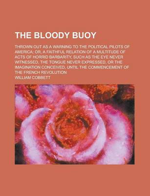 Book cover for The Bloody Buoy; Thrown Out as a Warning to the Political Pilots of America; Or, a Faithful Relation of a Multitude of Acts of Horrid Barbarity, Such