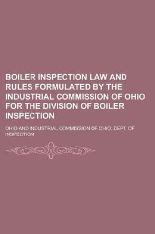 Cover of Boiler Inspection Law and Rules Formulated by the Industrial Commission of Ohio for the Division of Boiler Inspection