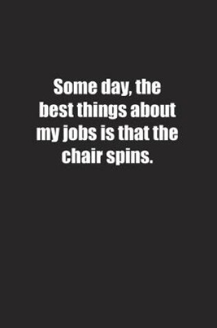 Cover of Some day, the best things about my jobs is that the chair spins.