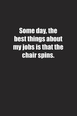 Book cover for Some day, the best things about my jobs is that the chair spins.