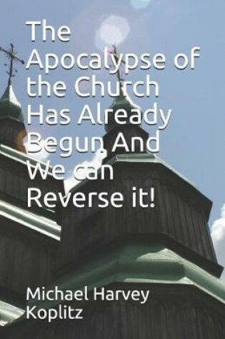 Cover of The Apocalypse of the Church Has Already Begun And We can Reverse it!