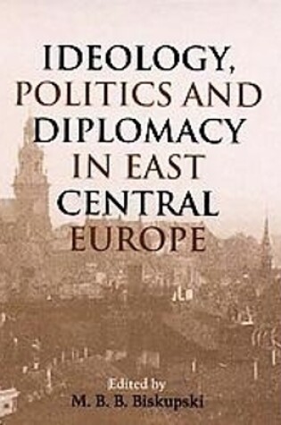 Cover of Ideology, Politics, and Diplomacy in East Central Europe
