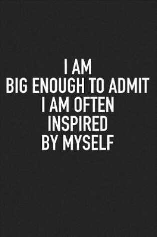 Cover of I Am Big Enough Admit I Am Often Inspired by Myself