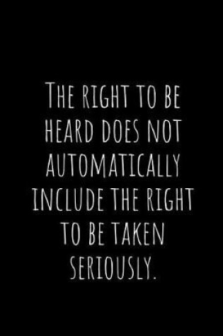 Cover of The Right to Be Heard Does Not Automatically Include the Right to Be Taken Seriously.