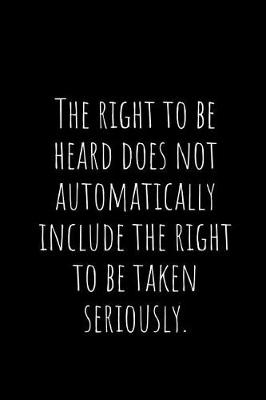 Book cover for The Right to Be Heard Does Not Automatically Include the Right to Be Taken Seriously.