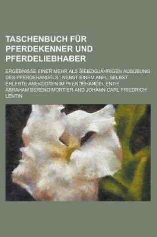 Cover of Taschenbuch Fur Pferdekenner Und Pferdeliebhaber; Ergebnisse Einer Mehr ALS Siebzigjahrigen Ausubung Des Pferdehandels; Nebst Einem Anh., Selbst Erleb