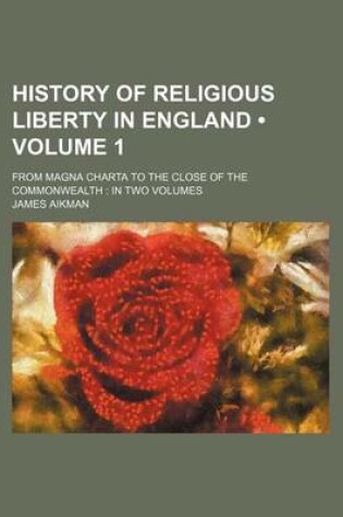 Cover of History of Religious Liberty in England (Volume 1); From Magna Charta to the Close of the Commonwealth in Two Volumes