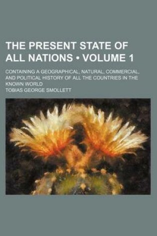 Cover of The Present State of All Nations (Volume 1); Containing a Geographical, Natural, Commercial, and Political History of All the Countries in the Known World