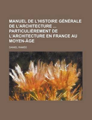 Book cover for Manuel de L'Histoire Generale de L'Architecture Particulierement de L'Architecture En France Au Moyen-Age