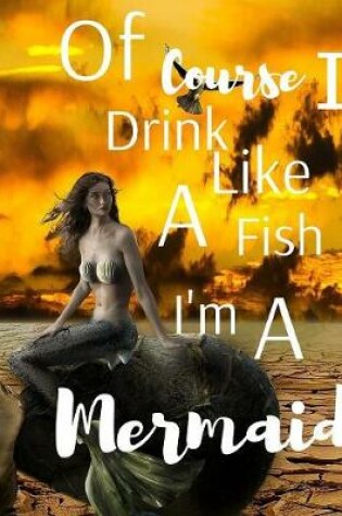 Cover of Of Course I Drink Like A Fish I'm A Mermaid