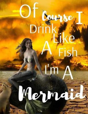 Book cover for Of Course I Drink Like A Fish I'm A Mermaid