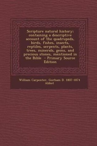 Cover of Scripture Natural History; Containing a Descriptive Account of the Quadrupeds, Birds, Fishes, Insects, Reptiles, Serpents, Plants, Trees, Minerals, Gems, and Precious Stones, Mentioned in the Bible - Primary Source Edition