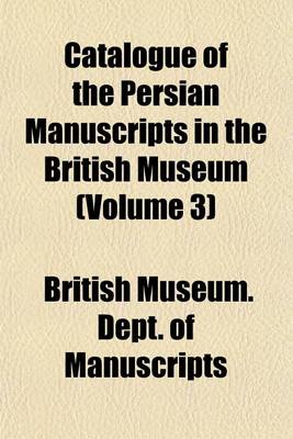 Book cover for Catalogue of the Persian Manuscripts in the British Museum (Volume 3)