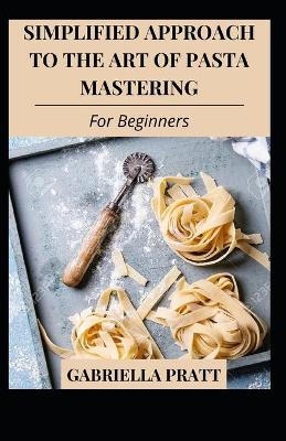Book cover for Simplified Approach To The Art Of Pasta Mastering For Beginners