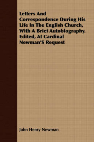 Cover of Letters and Correspondence During His Life in the English Church, with a Brief Autobiography. Edited, at Cardinal Newman's Request