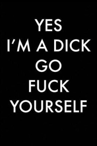 Cover of Yes I'm A Dick Go Fuck Yourself