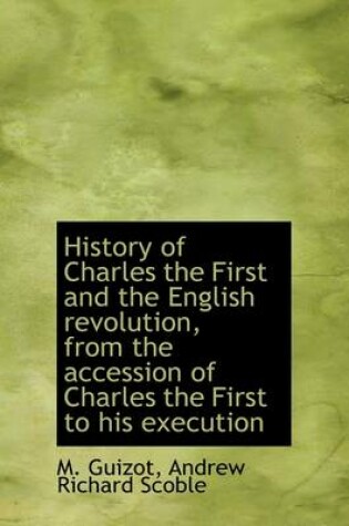 Cover of History of Charles the First and the English Revolution, from the Accession of Charles the First to