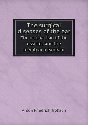 Book cover for The surgical diseases of the ear The mechanism of the ossicles and the membrana tympani