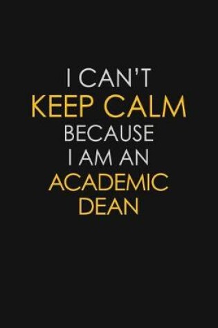 Cover of I Can't Keep Calm Because I Am An Academic Dean