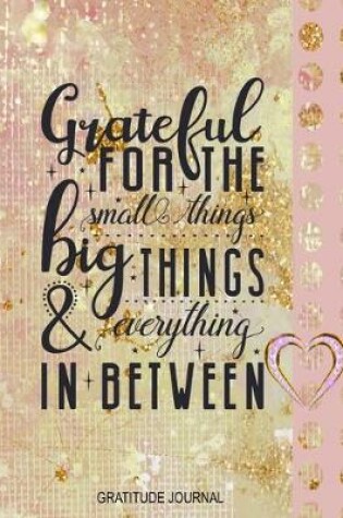 Cover of Grateful for the Small Things Big Things & Everything in Between Gratitude Journal