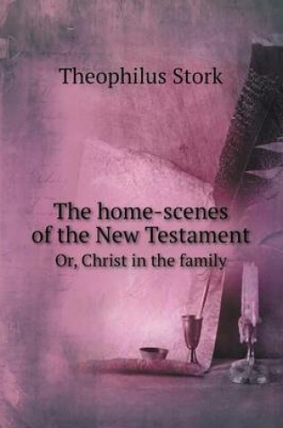 Cover of The home-scenes of the New Testament Or, Christ in the family