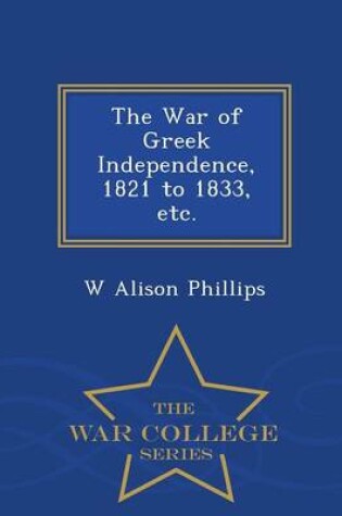Cover of The War of Greek Independence, 1821 to 1833, Etc. - War College Series