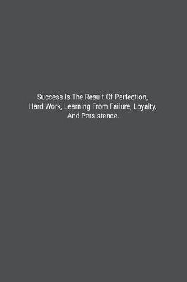 Book cover for Success Is The Result Of Perfection, Hard Work, Learning From Failure, Loyalty, And Persistence.