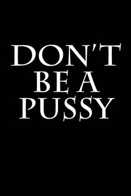 Book cover for Don't Be A Pussy