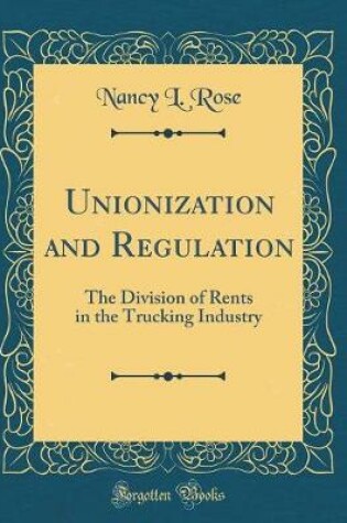 Cover of Unionization and Regulation: The Division of Rents in the Trucking Industry (Classic Reprint)